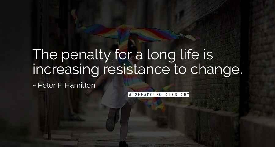 Peter F. Hamilton Quotes: The penalty for a long life is increasing resistance to change.