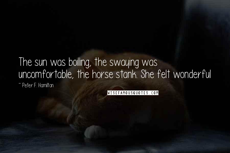 Peter F. Hamilton Quotes: The sun was boiling, the swaying was uncomfortable, the horse stank. She felt wonderful