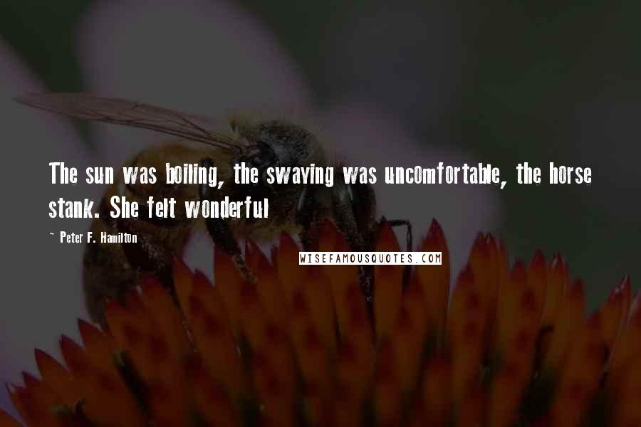 Peter F. Hamilton Quotes: The sun was boiling, the swaying was uncomfortable, the horse stank. She felt wonderful