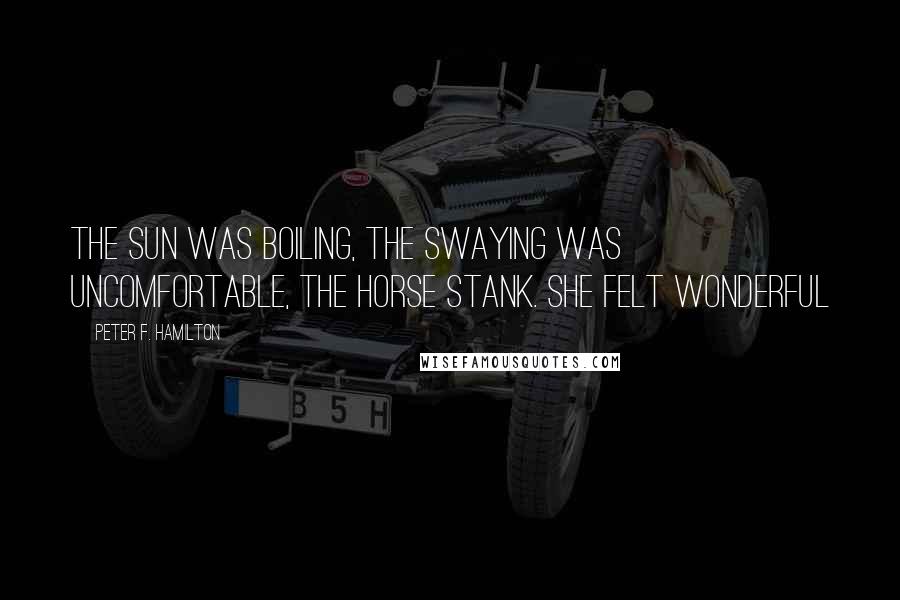 Peter F. Hamilton Quotes: The sun was boiling, the swaying was uncomfortable, the horse stank. She felt wonderful