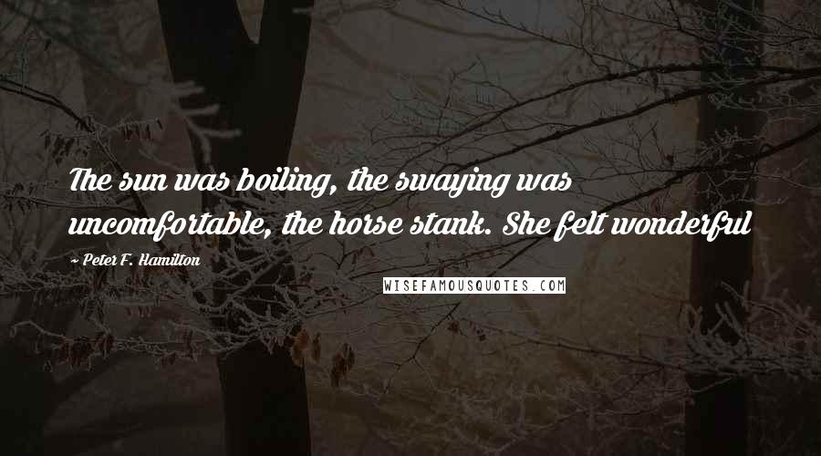 Peter F. Hamilton Quotes: The sun was boiling, the swaying was uncomfortable, the horse stank. She felt wonderful