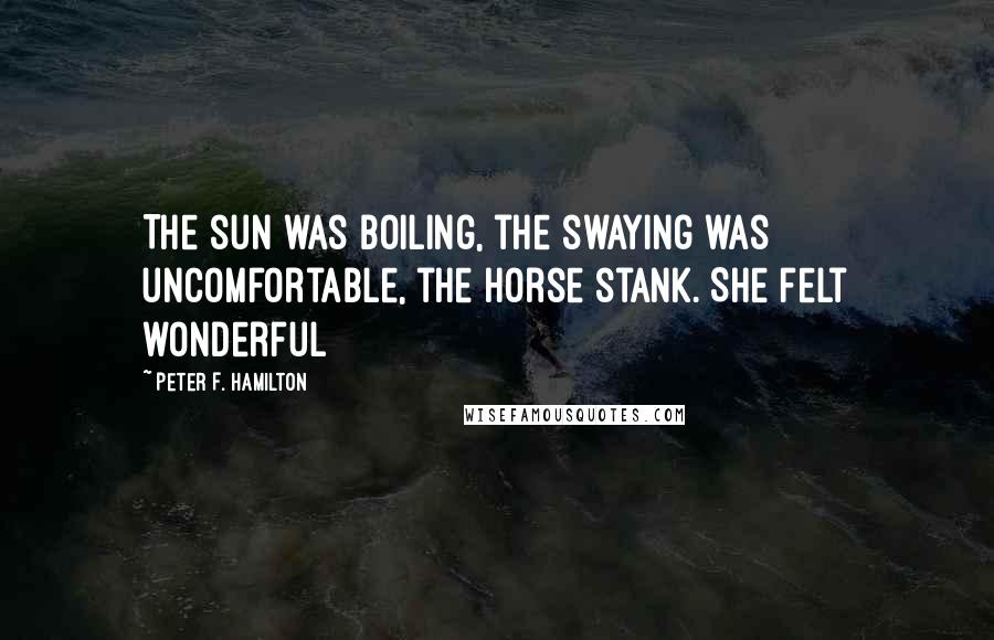 Peter F. Hamilton Quotes: The sun was boiling, the swaying was uncomfortable, the horse stank. She felt wonderful