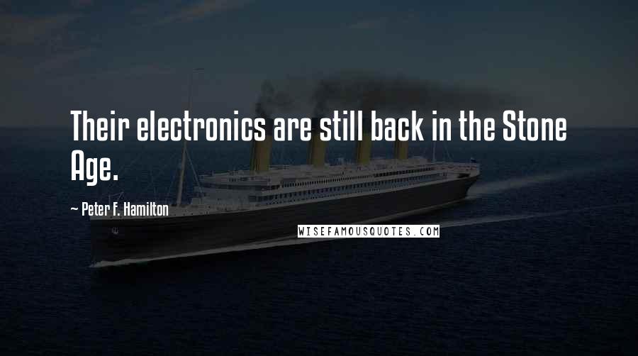 Peter F. Hamilton Quotes: Their electronics are still back in the Stone Age.