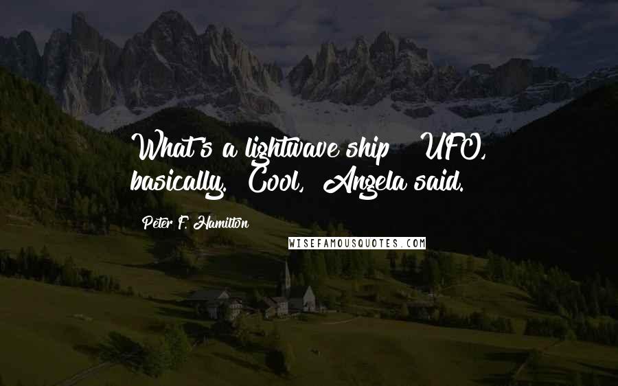Peter F. Hamilton Quotes: What's a lightwave ship?""UFO, basically.""Cool," Angela said.