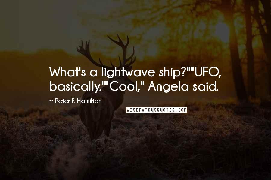 Peter F. Hamilton Quotes: What's a lightwave ship?""UFO, basically.""Cool," Angela said.