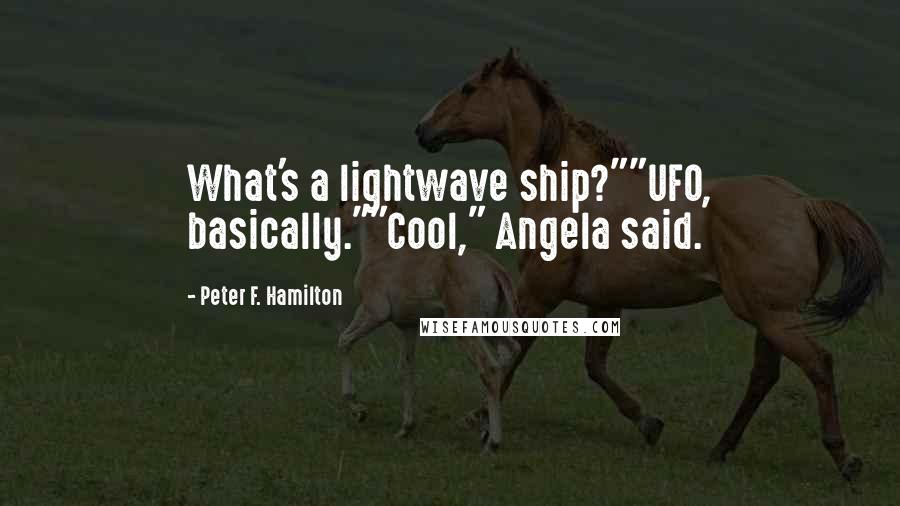 Peter F. Hamilton Quotes: What's a lightwave ship?""UFO, basically.""Cool," Angela said.