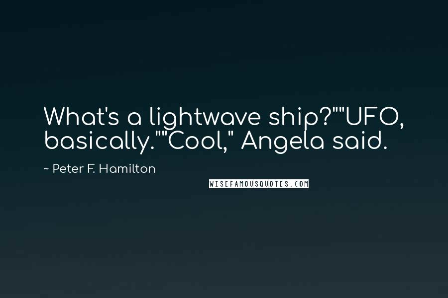 Peter F. Hamilton Quotes: What's a lightwave ship?""UFO, basically.""Cool," Angela said.