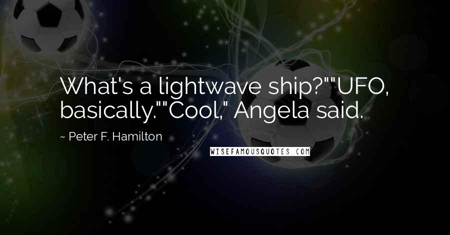 Peter F. Hamilton Quotes: What's a lightwave ship?""UFO, basically.""Cool," Angela said.