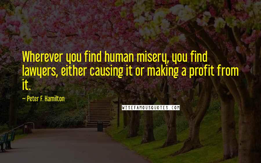 Peter F. Hamilton Quotes: Wherever you find human misery, you find lawyers, either causing it or making a profit from it.