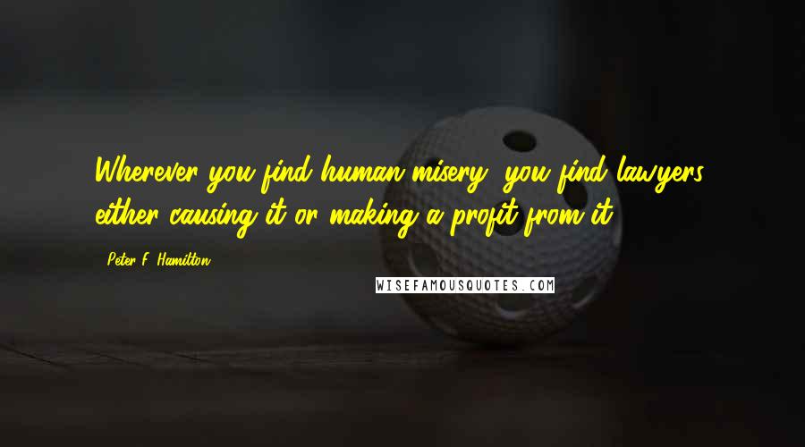 Peter F. Hamilton Quotes: Wherever you find human misery, you find lawyers, either causing it or making a profit from it.