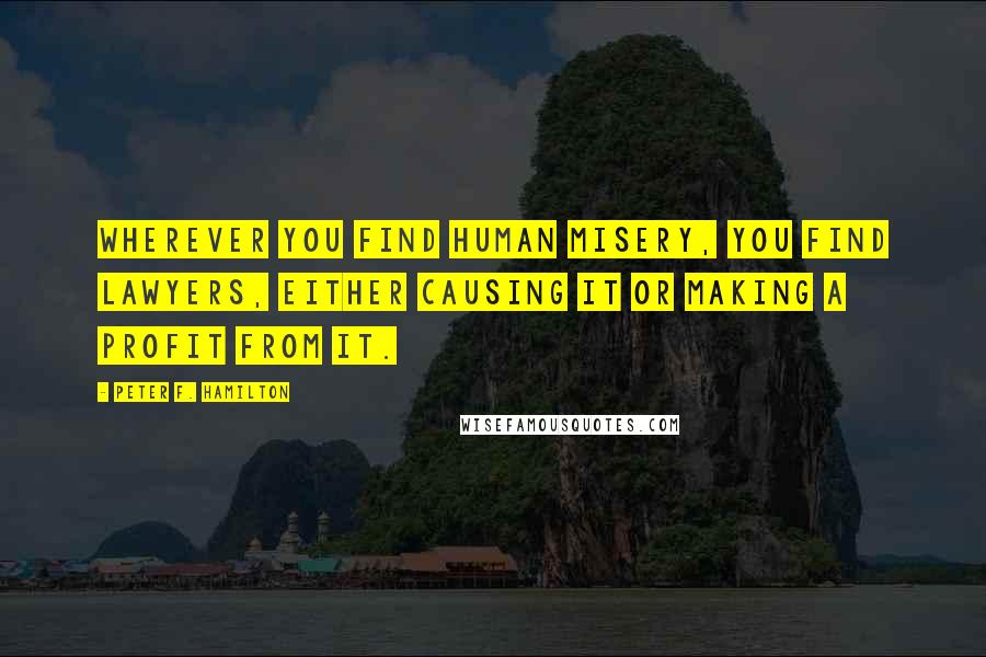 Peter F. Hamilton Quotes: Wherever you find human misery, you find lawyers, either causing it or making a profit from it.