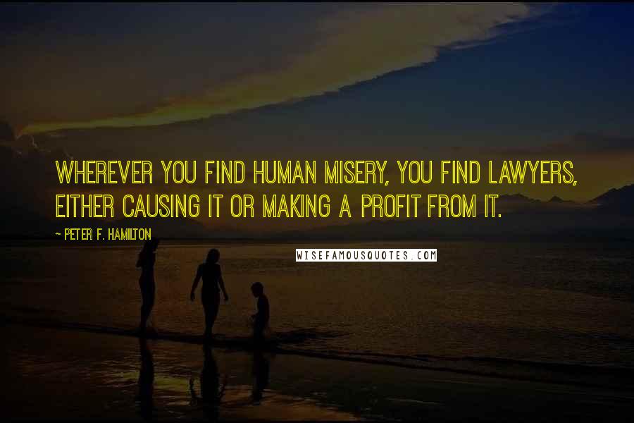 Peter F. Hamilton Quotes: Wherever you find human misery, you find lawyers, either causing it or making a profit from it.