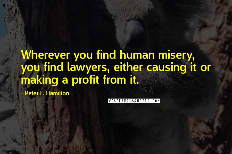 Peter F. Hamilton Quotes: Wherever you find human misery, you find lawyers, either causing it or making a profit from it.