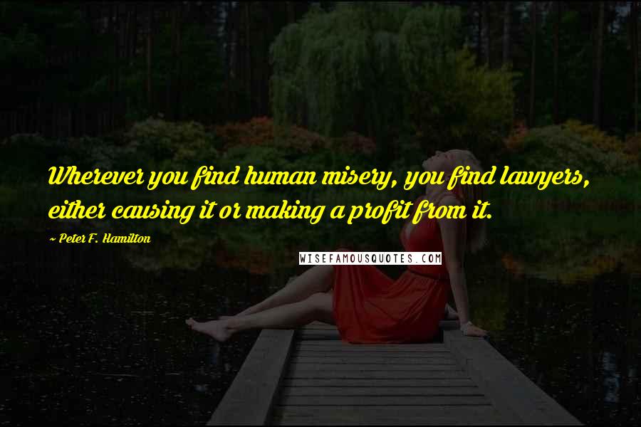 Peter F. Hamilton Quotes: Wherever you find human misery, you find lawyers, either causing it or making a profit from it.