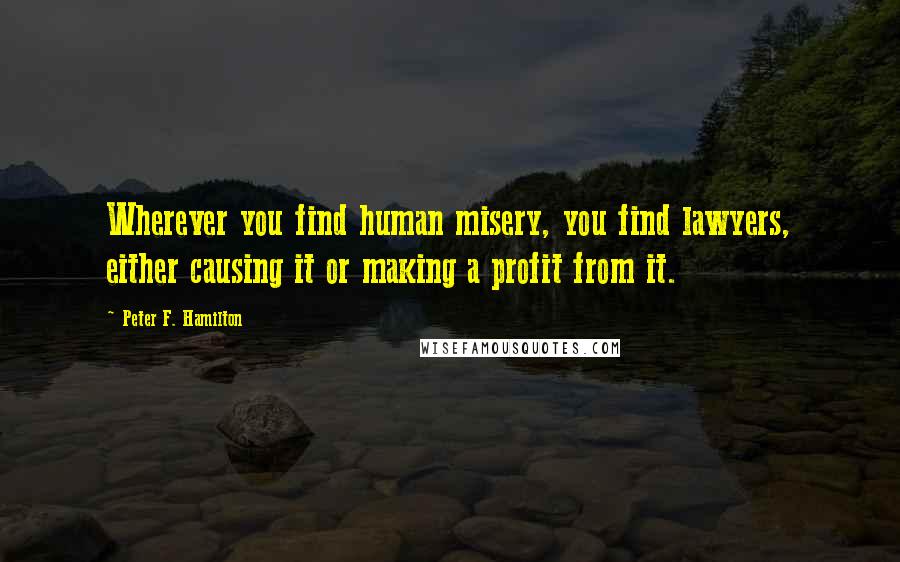 Peter F. Hamilton Quotes: Wherever you find human misery, you find lawyers, either causing it or making a profit from it.