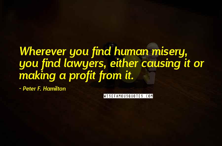 Peter F. Hamilton Quotes: Wherever you find human misery, you find lawyers, either causing it or making a profit from it.