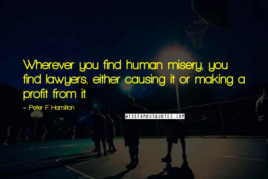 Peter F. Hamilton Quotes: Wherever you find human misery, you find lawyers, either causing it or making a profit from it.