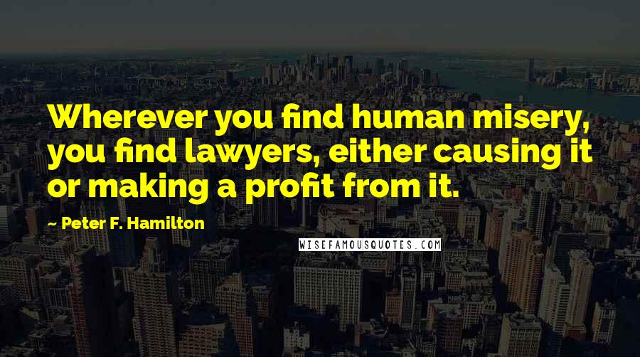 Peter F. Hamilton Quotes: Wherever you find human misery, you find lawyers, either causing it or making a profit from it.