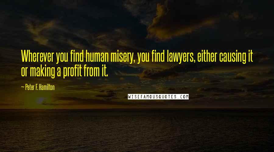 Peter F. Hamilton Quotes: Wherever you find human misery, you find lawyers, either causing it or making a profit from it.