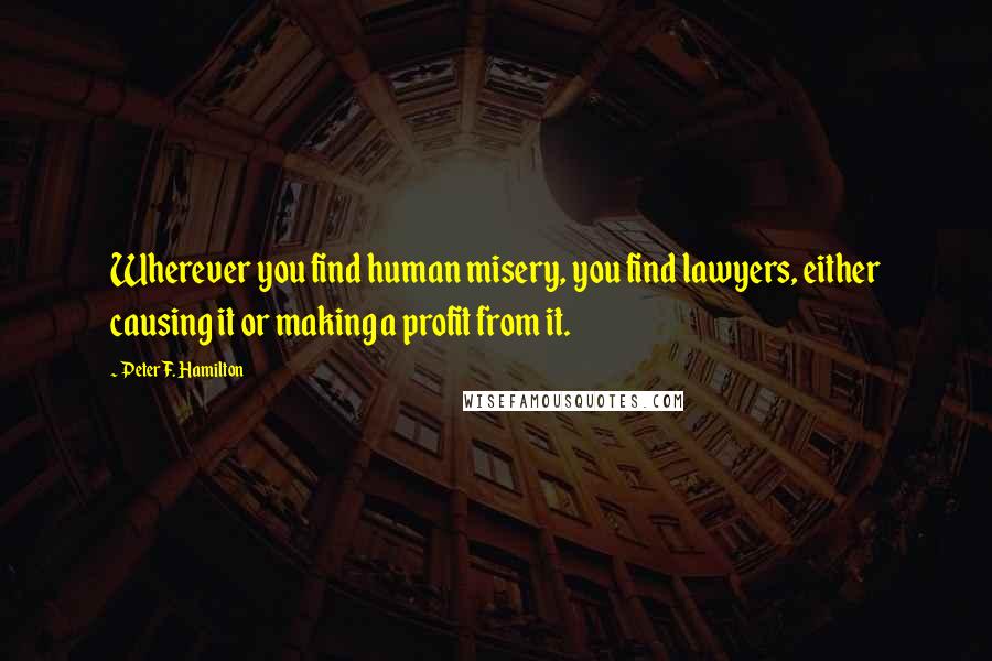 Peter F. Hamilton Quotes: Wherever you find human misery, you find lawyers, either causing it or making a profit from it.