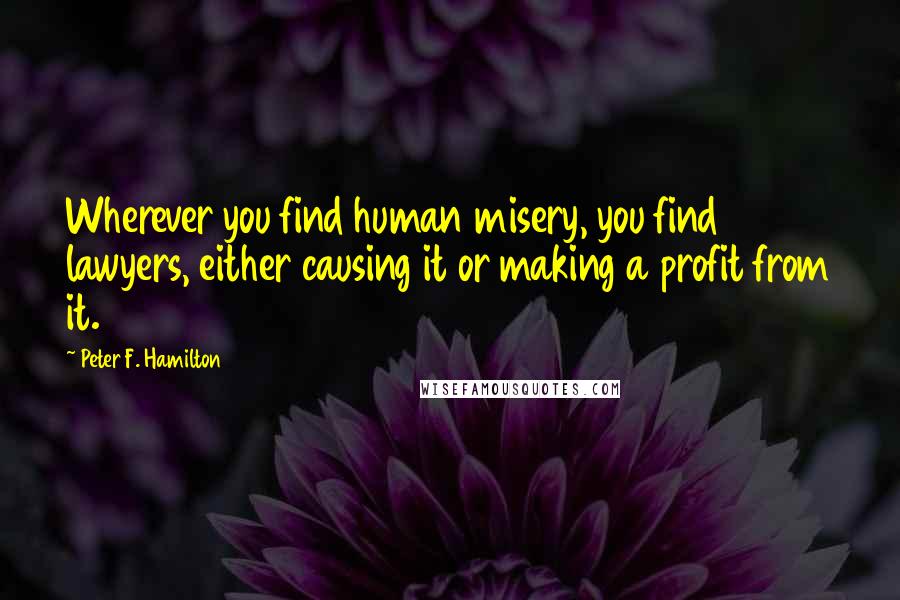 Peter F. Hamilton Quotes: Wherever you find human misery, you find lawyers, either causing it or making a profit from it.