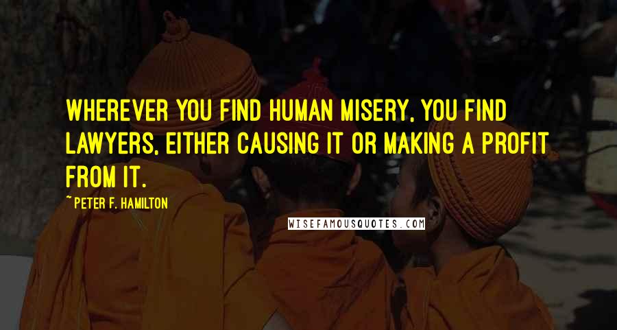 Peter F. Hamilton Quotes: Wherever you find human misery, you find lawyers, either causing it or making a profit from it.