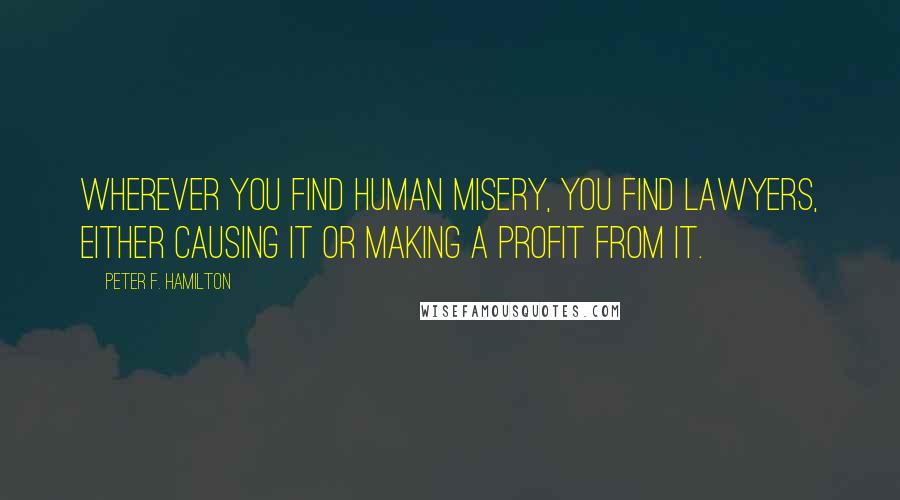 Peter F. Hamilton Quotes: Wherever you find human misery, you find lawyers, either causing it or making a profit from it.