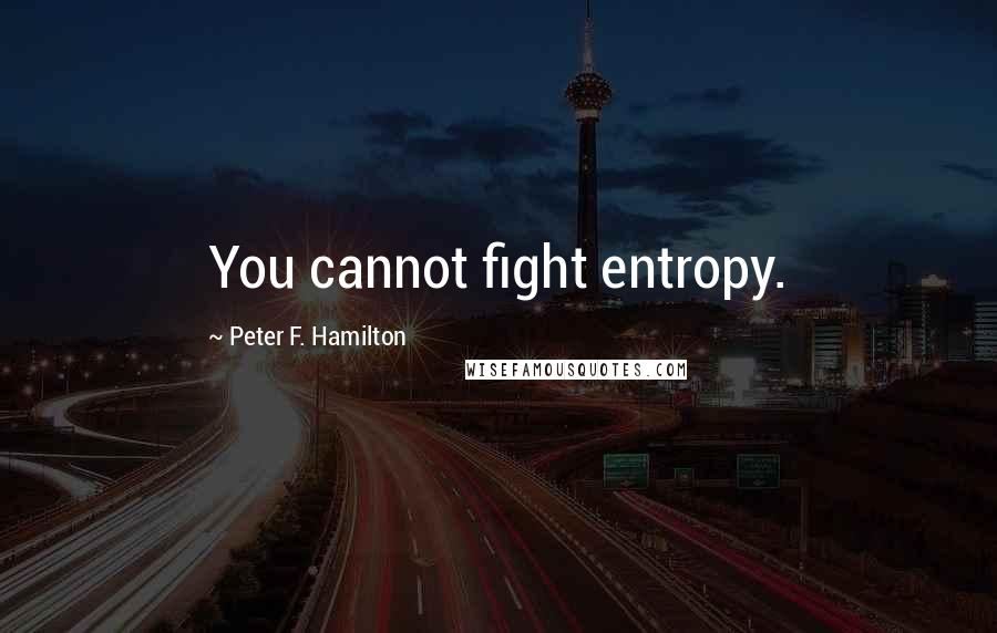 Peter F. Hamilton Quotes: You cannot fight entropy.