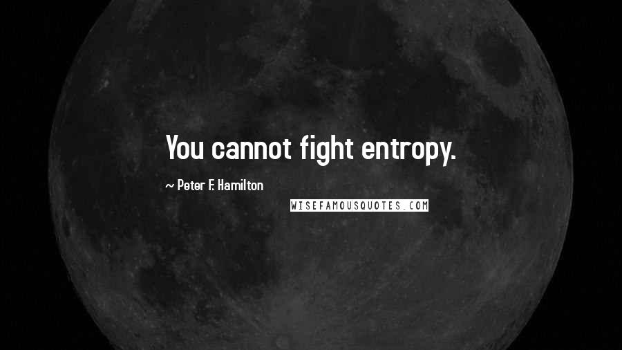 Peter F. Hamilton Quotes: You cannot fight entropy.