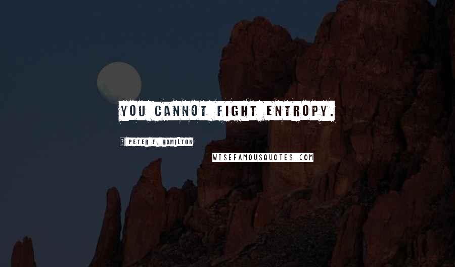 Peter F. Hamilton Quotes: You cannot fight entropy.