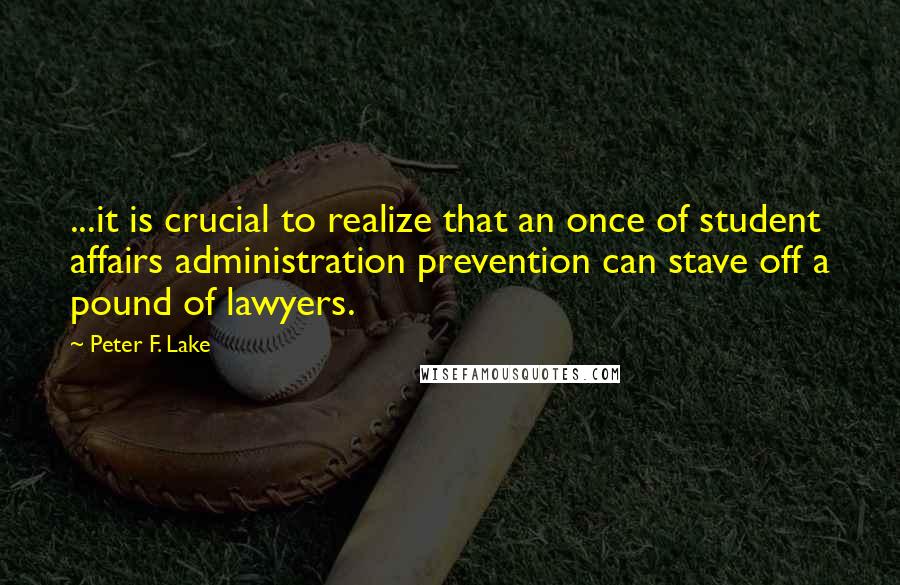 Peter F. Lake Quotes: ...it is crucial to realize that an once of student affairs administration prevention can stave off a pound of lawyers.