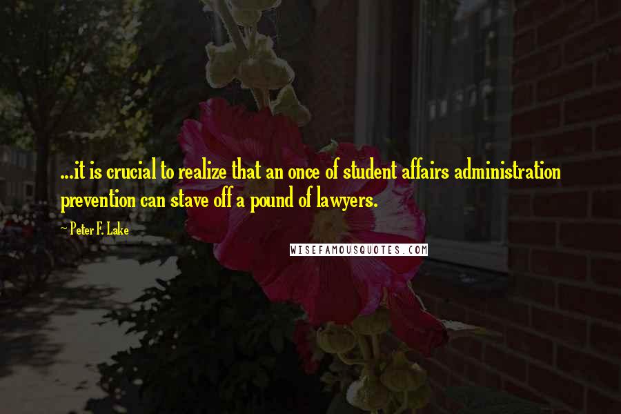 Peter F. Lake Quotes: ...it is crucial to realize that an once of student affairs administration prevention can stave off a pound of lawyers.