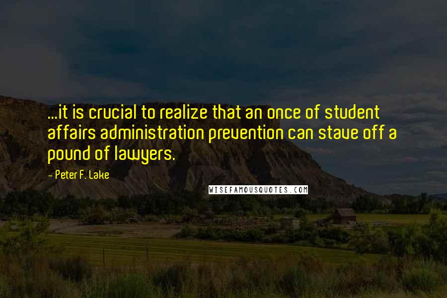 Peter F. Lake Quotes: ...it is crucial to realize that an once of student affairs administration prevention can stave off a pound of lawyers.