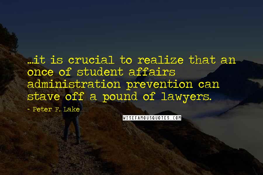 Peter F. Lake Quotes: ...it is crucial to realize that an once of student affairs administration prevention can stave off a pound of lawyers.