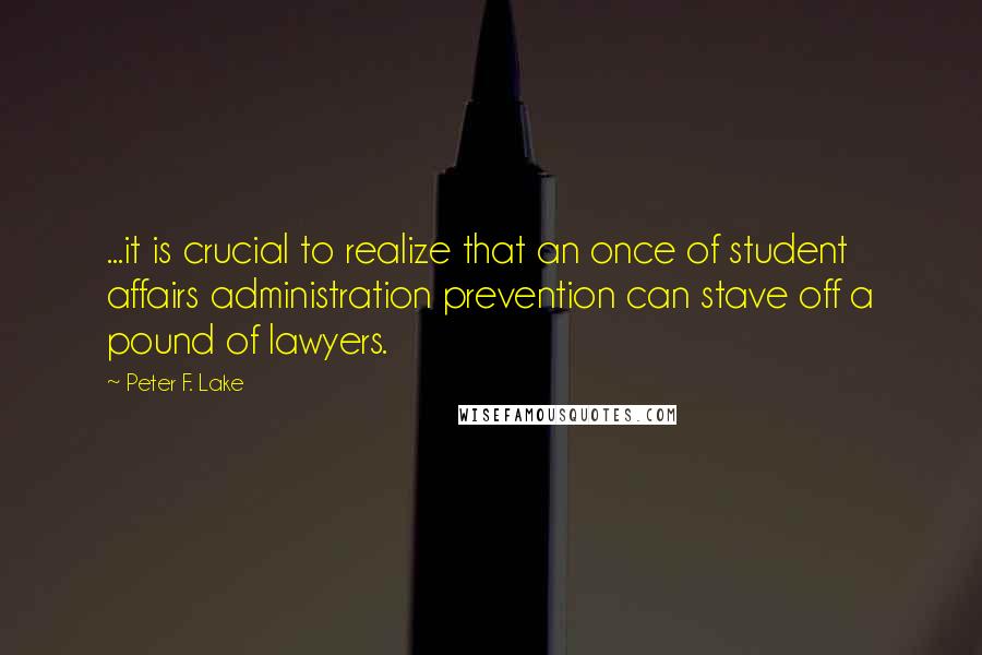 Peter F. Lake Quotes: ...it is crucial to realize that an once of student affairs administration prevention can stave off a pound of lawyers.