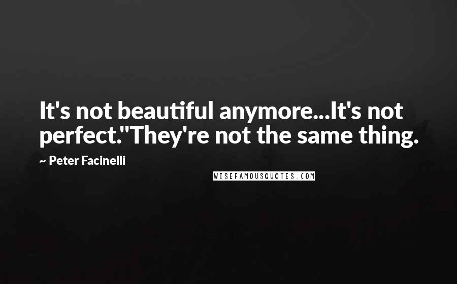 Peter Facinelli Quotes: It's not beautiful anymore...It's not perfect.''They're not the same thing.