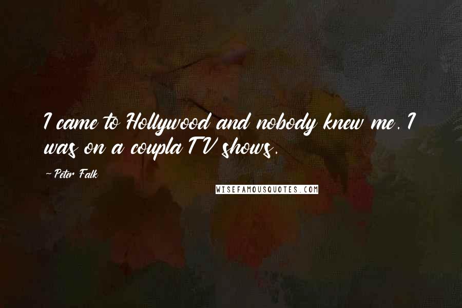 Peter Falk Quotes: I came to Hollywood and nobody knew me. I was on a coupla TV shows.