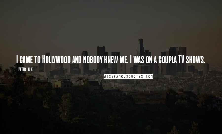 Peter Falk Quotes: I came to Hollywood and nobody knew me. I was on a coupla TV shows.