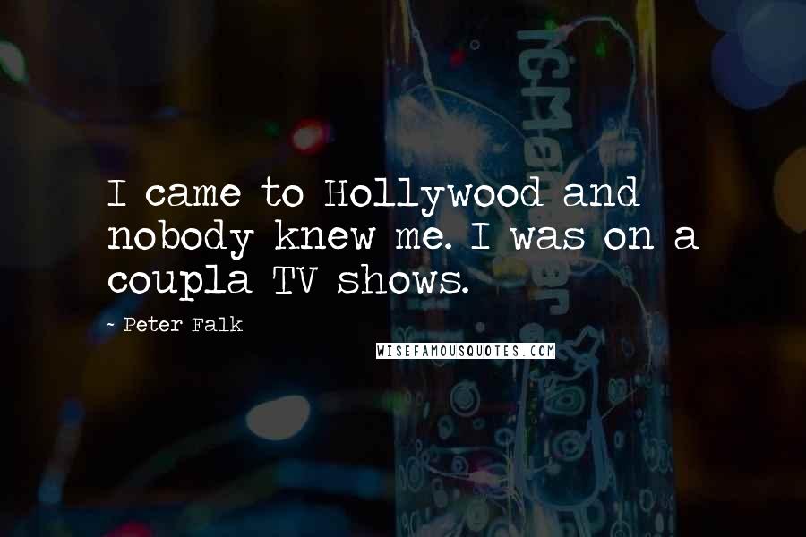 Peter Falk Quotes: I came to Hollywood and nobody knew me. I was on a coupla TV shows.