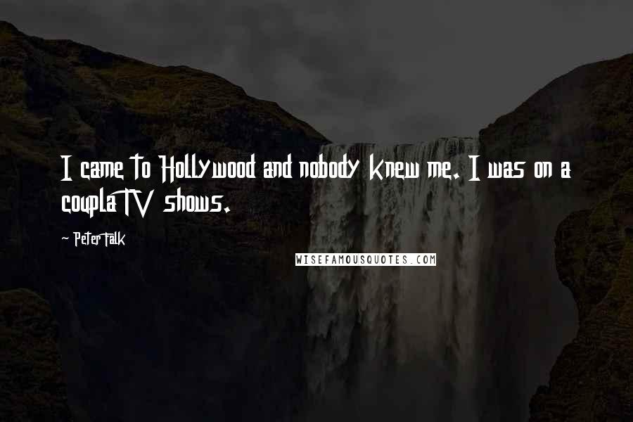 Peter Falk Quotes: I came to Hollywood and nobody knew me. I was on a coupla TV shows.