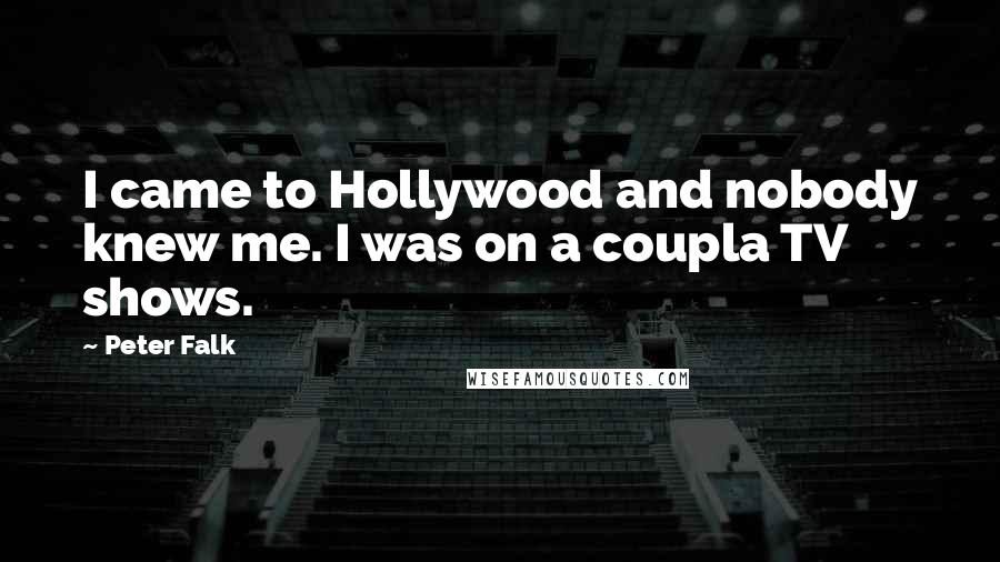 Peter Falk Quotes: I came to Hollywood and nobody knew me. I was on a coupla TV shows.
