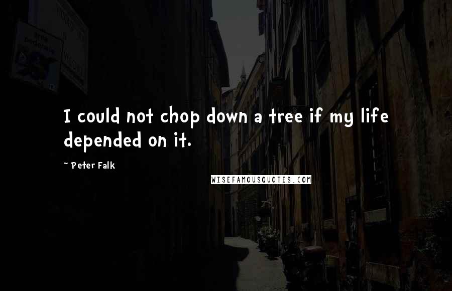 Peter Falk Quotes: I could not chop down a tree if my life depended on it.