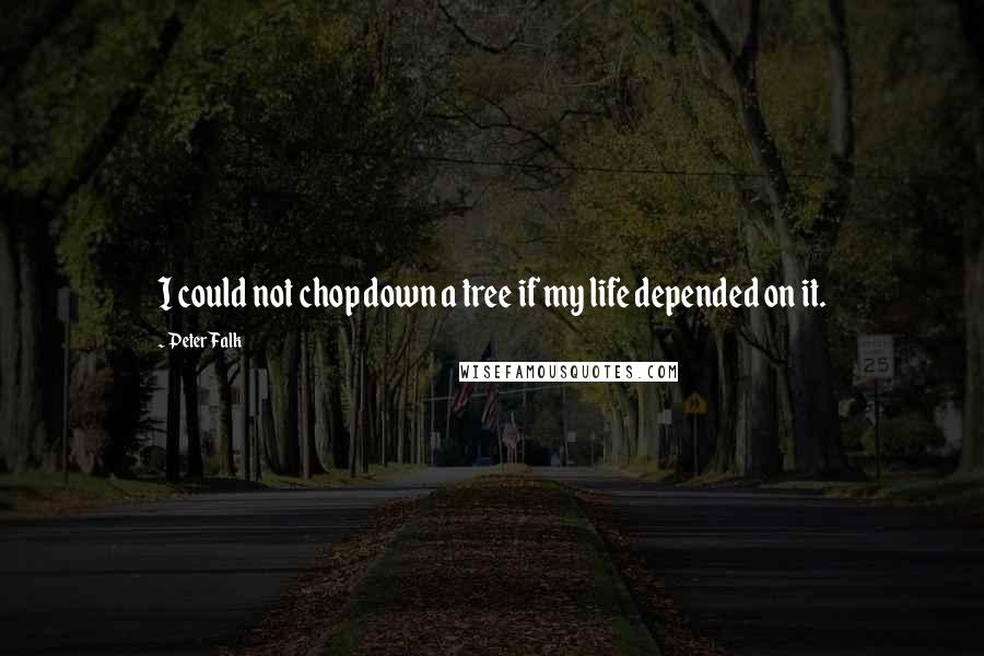 Peter Falk Quotes: I could not chop down a tree if my life depended on it.