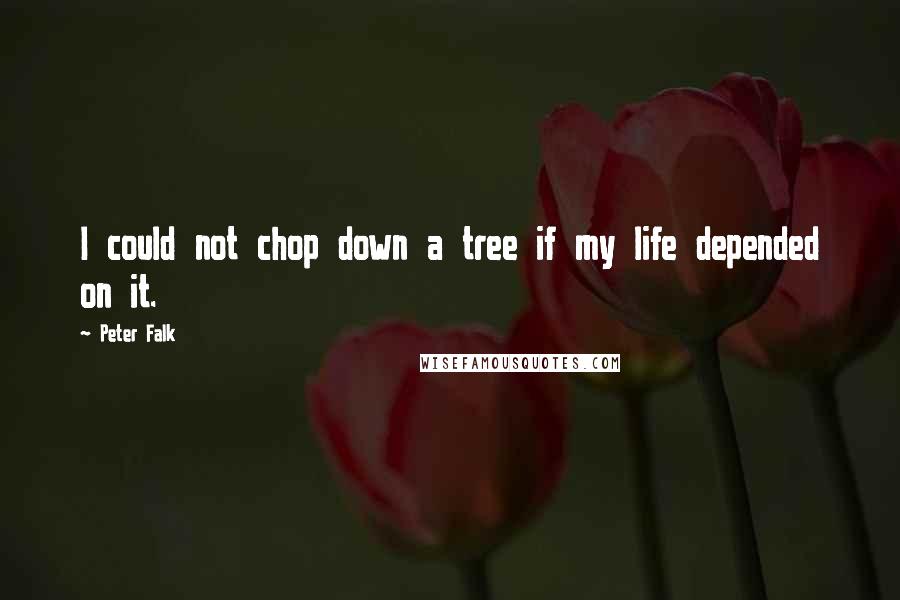 Peter Falk Quotes: I could not chop down a tree if my life depended on it.