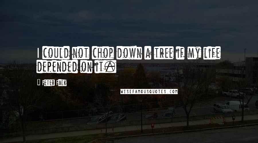 Peter Falk Quotes: I could not chop down a tree if my life depended on it.