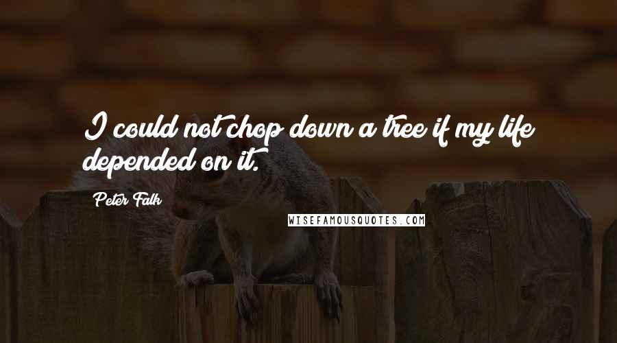 Peter Falk Quotes: I could not chop down a tree if my life depended on it.