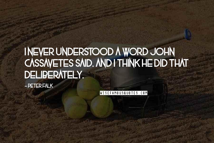 Peter Falk Quotes: I never understood a word John Cassavetes said. And I think he did that deliberately.