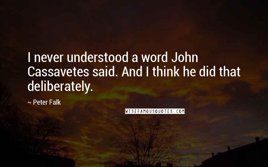 Peter Falk Quotes: I never understood a word John Cassavetes said. And I think he did that deliberately.