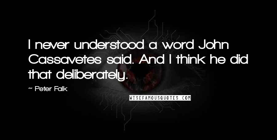 Peter Falk Quotes: I never understood a word John Cassavetes said. And I think he did that deliberately.