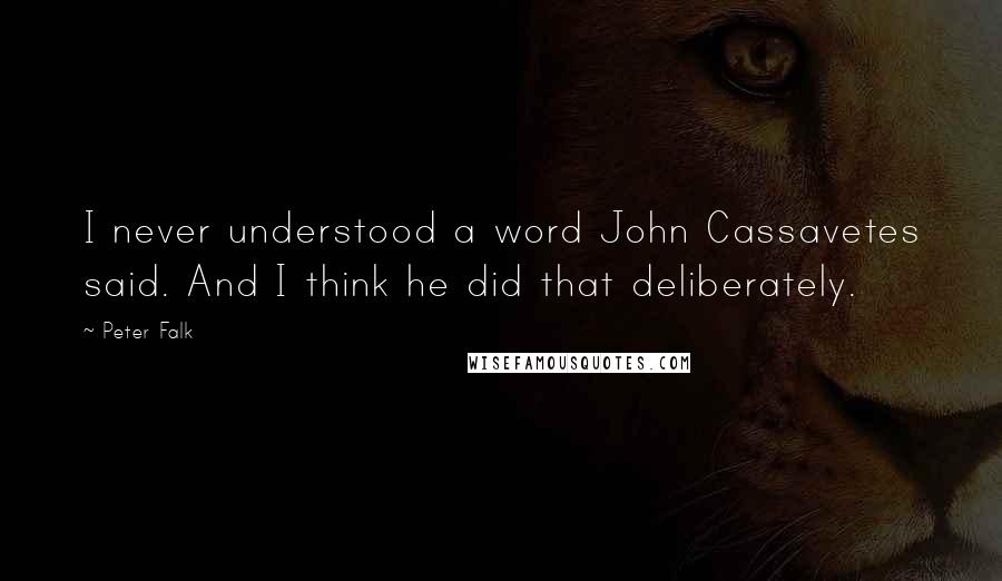 Peter Falk Quotes: I never understood a word John Cassavetes said. And I think he did that deliberately.